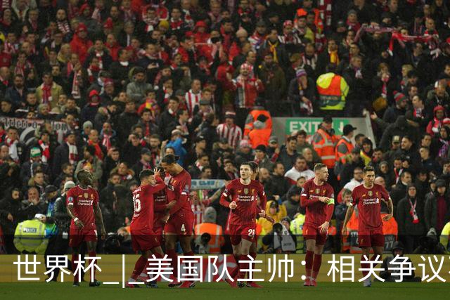 世界杯 | 美国队主帅：相关争议不是失利的借口