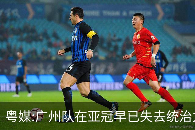 粤媒:广州队在亚冠早已失去统治力 想出线绝非易事